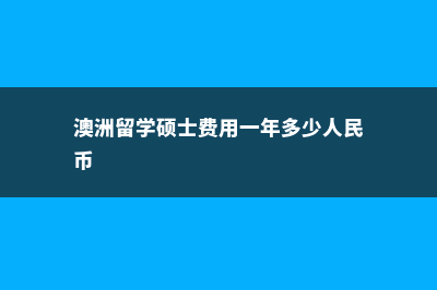 澳洲留学硕士费用(澳洲留学硕士费用一年多少人民币)