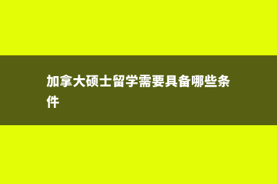 加拿大硕士留学费用动画(加拿大硕士留学需要具备哪些条件)