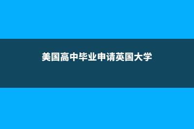 美国英国高中留学费用对比(美国高中毕业申请英国大学)