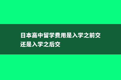 日本高中留学费用最低(日本高中留学费用是入学之前交还是入学之后交)