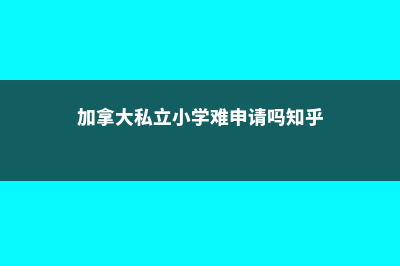 加拿大私立小学留学费用(加拿大私立小学难申请吗知乎)