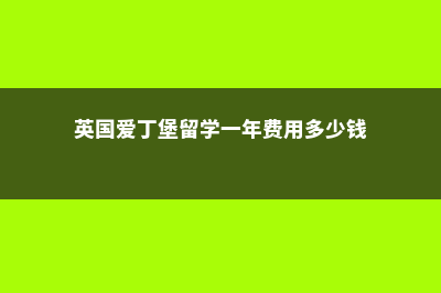 英国爱丁堡留学研究生费用(英国爱丁堡留学一年费用多少钱)