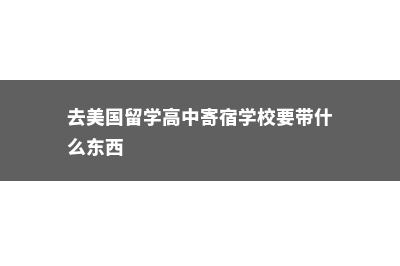 去美国留学高中费用高吗(去美国留学高中寄宿学校要带什么东西)