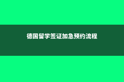 德国留学签证加急预约(德国留学签证加急预约流程)