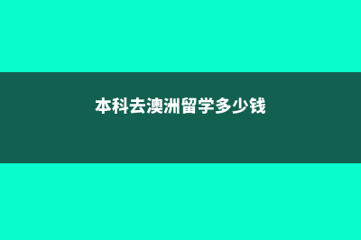本科去澳洲留学花费(本科去澳洲留学多少钱)