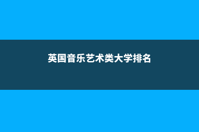 英国艺术音乐留学费用(英国音乐艺术类大学排名)