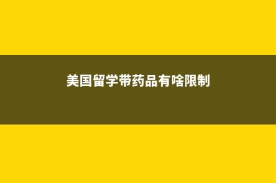 美国留学药品都需要带哪些(美国留学带药品有啥限制)