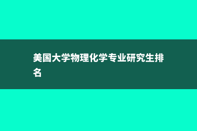 美国大学物理化学专业怎么样？(美国大学物理化学专业研究生排名)