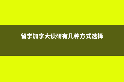 留学加拿大读研的费用(留学加拿大读研有几种方式选择)