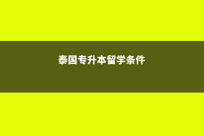 泰国专升本留学费用(泰国专升本留学条件)