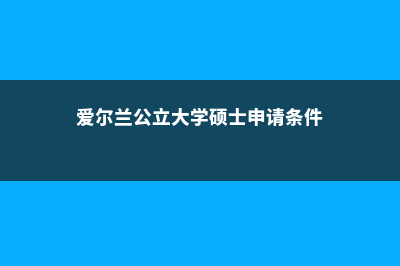 爱尔兰公立大学学费(爱尔兰公立大学硕士申请条件)