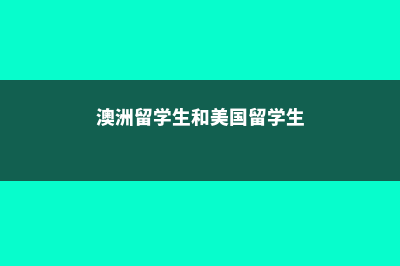 澳洲留学美国的大学(澳洲留学生和美国留学生)