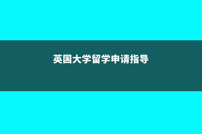 英国大学留学推荐费用(英国大学留学申请指导)