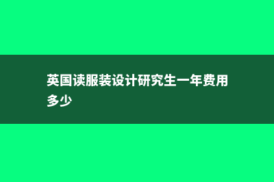 服设硕士留学英国费用(英国读服装设计研究生一年费用多少)