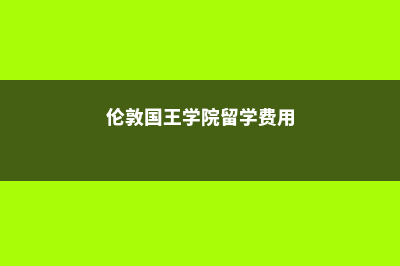 伦敦国王学院留学硕士费用(伦敦国王学院留学费用)