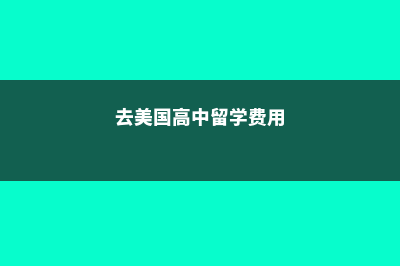 去美国高中留学条件费用(去美国高中留学费用)