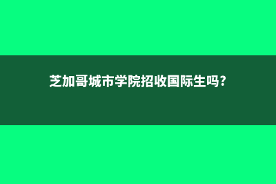 芝加哥城市学院留学费用(芝加哥城市学院招收国际生吗?)