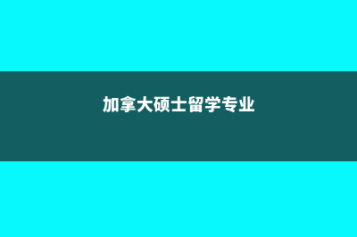 加拿大硕士留学费用排行(加拿大硕士留学专业)