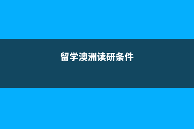 赴澳洲留学读研条件(留学澳洲读研条件)