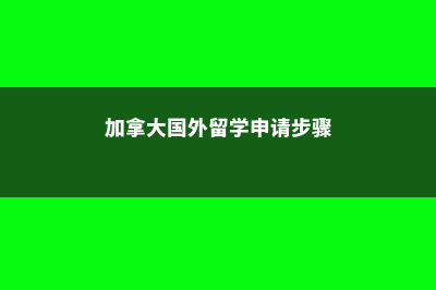 加拿大国外留学高中(加拿大国外留学申请步骤)