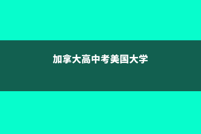 加拿大美国高中留学费用(加拿大高中考美国大学)