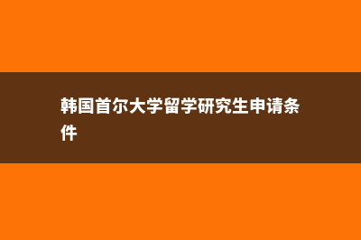 韩国首尔大学留学(韩国首尔大学留学研究生申请条件)