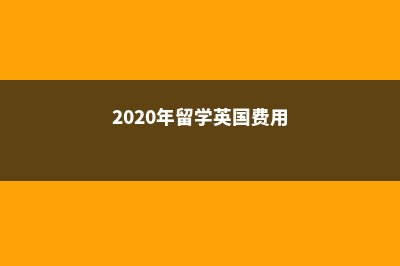 大学留学英国费用清单查询(2020年留学英国费用)