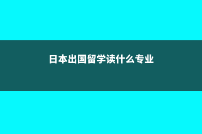 日本出国留学读研费用多少(日本出国留学读什么专业)