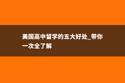 美国外国高中留学(美国高中留学的五大好处 带你一次全了解)