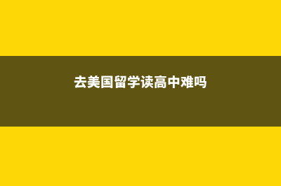 去美国留学读高中的费用(去美国留学读高中难吗)