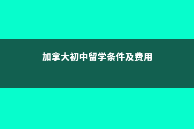 加拿大初中留学的费用(加拿大初中留学条件及费用)