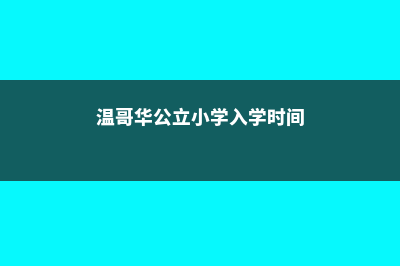 温哥华小学留学费用(温哥华公立小学入学时间)