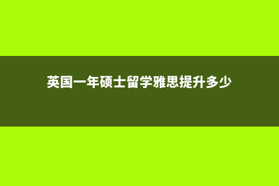 英国一年硕士留学项目费用(英国一年硕士留学雅思提升多少)