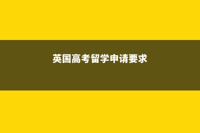 英国高考留学申请费用(英国高考留学申请要求)