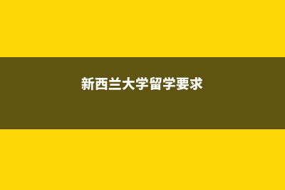 去新西兰大学留学费用(新西兰大学留学要求)