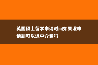 英国硕士留学申请条件及费用(英国硕士留学申请时间如果没申请到可以退中介费吗)