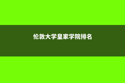 伦敦皇家大学留学费用(伦敦大学皇家学院排名)