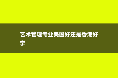 艺术管理专业美国留学费用是多少(艺术管理专业美国好还是香港好学)