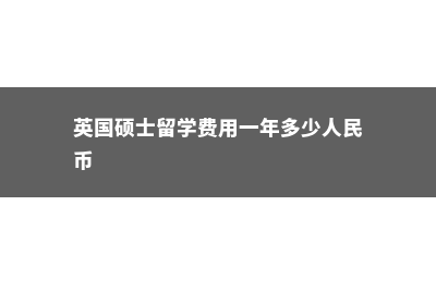 英国硕士留学费用低(英国硕士留学费用一年多少人民币)