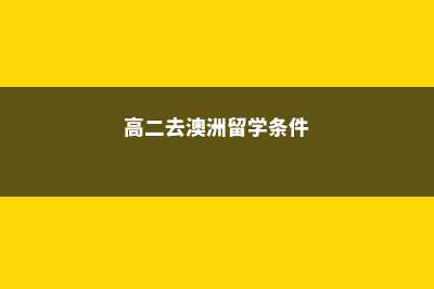 高二留学澳洲条件(高二去澳洲留学条件)