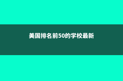 美国排名前50的大学(美国排名前50的学校最新)
