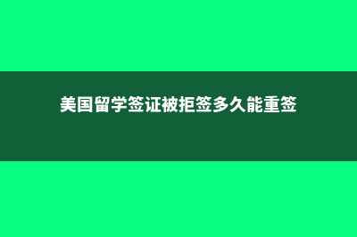 美国留学签证被拒怎么办？(美国留学签证被拒签多久能重签)