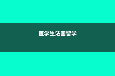 留学法国医学硕士费用(医学生法国留学)