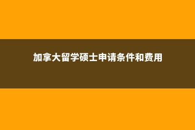 加拿大留学硕士总费用多少(加拿大留学硕士申请条件和费用)