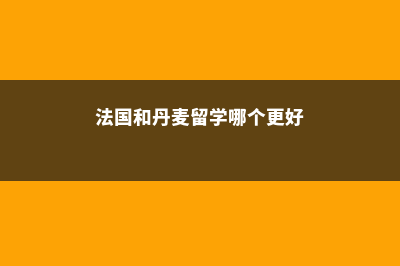 法国和丹麦留学本科费用(法国和丹麦留学哪个更好)