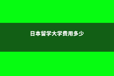 日本留学大学费用高吗(日本留学大学费用多少)