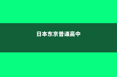 日本东京高中留学费用(日本东京普通高中)