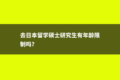 去日本留学硕士总费用(去日本留学硕士研究生有年龄限制吗?)