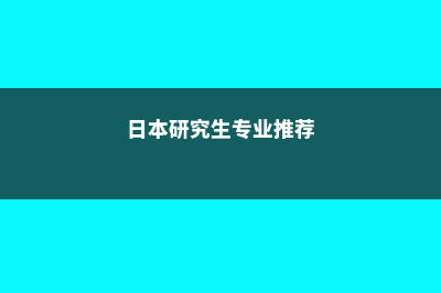 日本专业研究生留学费用(日本研究生专业推荐)