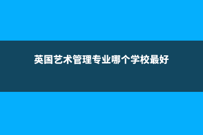 英国艺术管理就业介绍(英国艺术管理专业哪个学校最好)